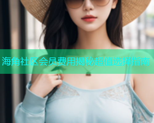 海角社区会员费用揭秘超值选择指南