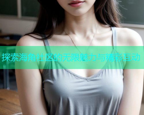 探索海角社区的无限魅力与精彩互动