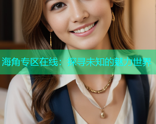 海角专区在线：探寻未知的魅力世界