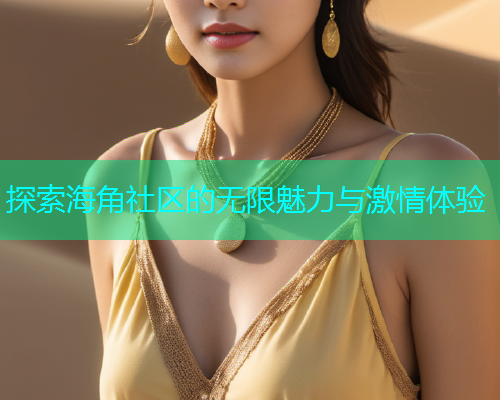 探索海角社区的无限魅力与激情体验