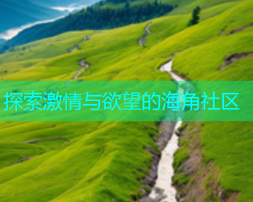 探索激情与欲望的海角社区