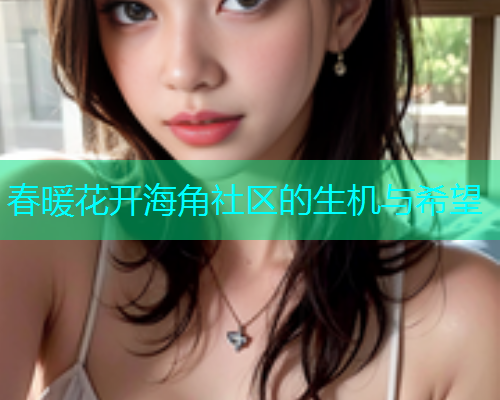 春暖花开海角社区的生机与希望