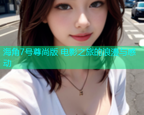 海角7号尊尚版 电影之旅的浪漫与感动
