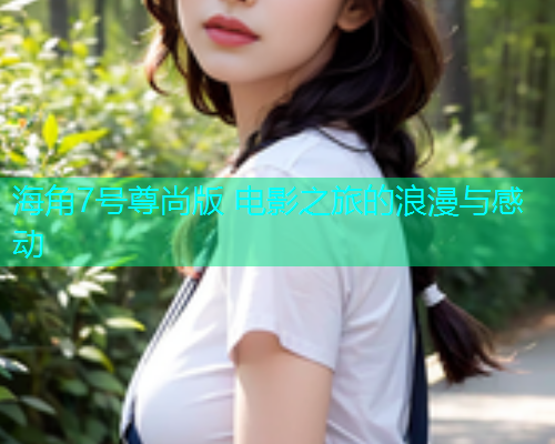 海角7号尊尚版 电影之旅的浪漫与感动