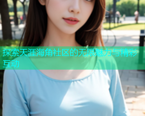 探索天涯海角社区的无限魅力与精彩互动