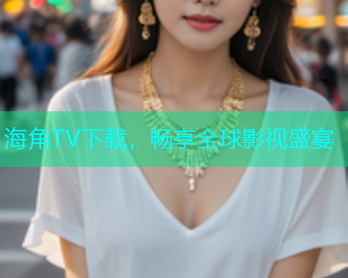 海角TV下载，畅享全球影视盛宴