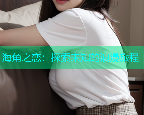 海角之恋：探索未知的浪漫旅程