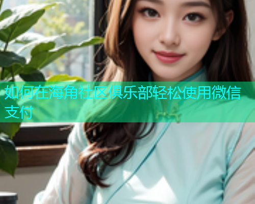 如何在海角社区俱乐部轻松使用微信支付