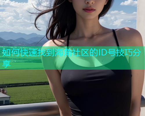 如何快速找到海角社区的ID号技巧分享