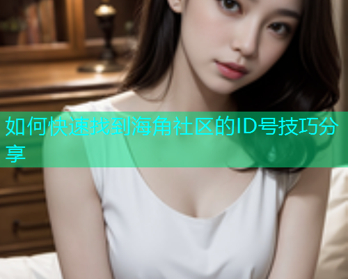 如何快速找到海角社区的ID号技巧分享