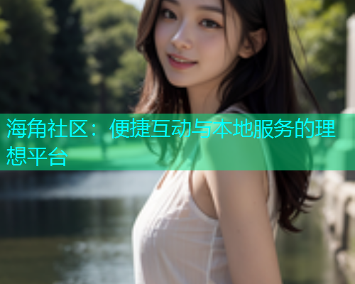海角社区：便捷互动与本地服务的理想平台
