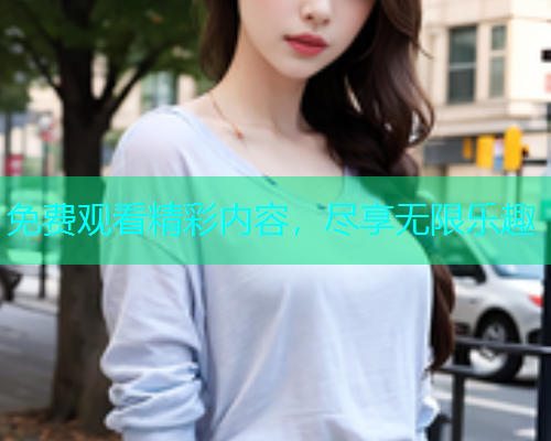 免费观看精彩内容，尽享无限乐趣