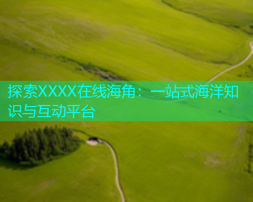 探索XXXX在线海角：一站式海洋知识与互动平台