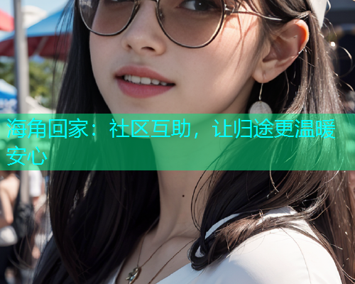 海角回家：社区互助，让归途更温暖安心