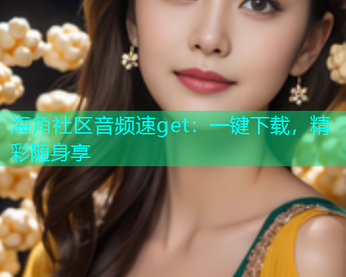 海角社区音频速get：一键下载，精彩随身享
