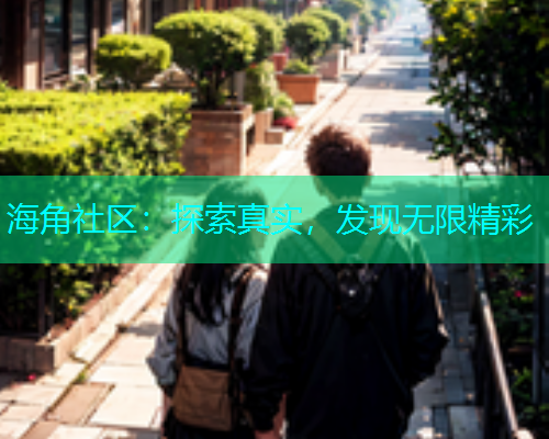 海角社区：探索真实，发现无限精彩