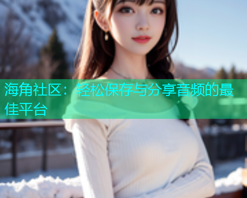 海角社区：轻松保存与分享音频的最佳平台