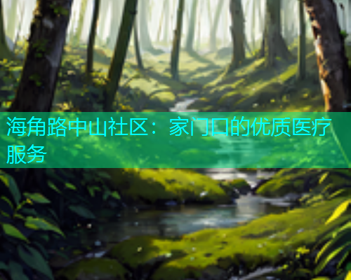 海角路中山社区：家门口的优质医疗服务