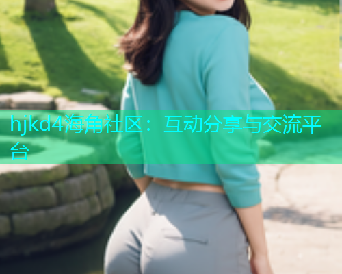 hjkd4海角社区：互动分享与交流平台