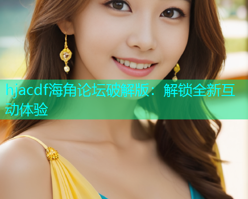 hjacdf海角论坛破解版：解锁全新互动体验
