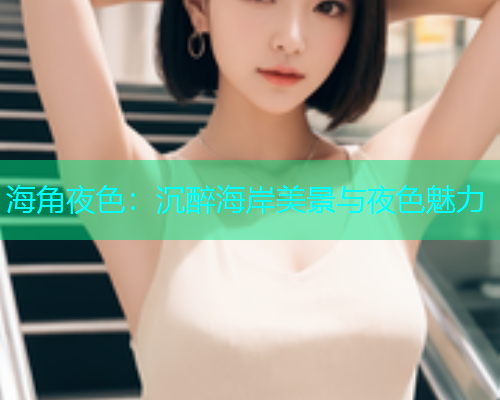 海角夜色：沉醉海岸美景与夜色魅力