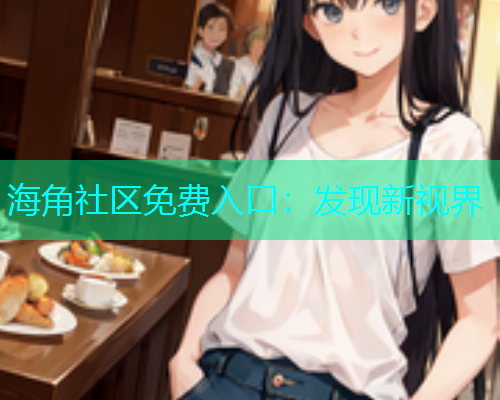 海角社区免费入口：发现新视界