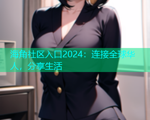海角社区入口2024：连接全球华人，分享生活