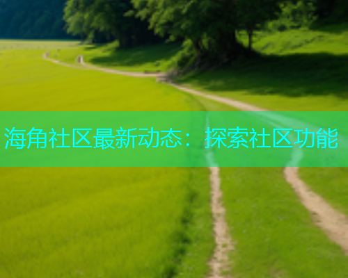 海角社区最新动态：探索社区功能