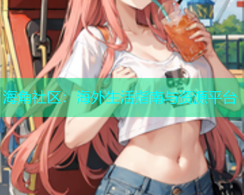 海角社区：海外生活指南与资源平台