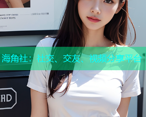 海角社：社交、交友、视频分享平台