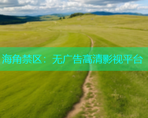 海角禁区：无广告高清影视平台
