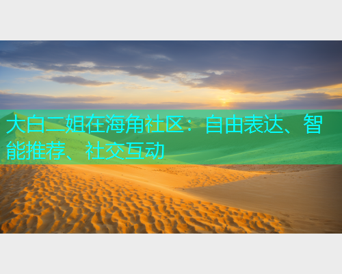 大白二姐在海角社区：自由表达、智能推荐、社交互动