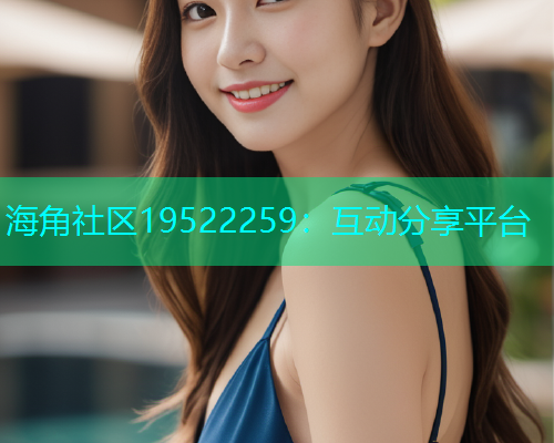 海角社区19522259：互动分享平台