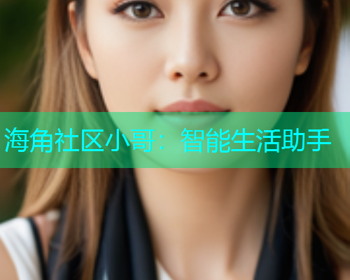 海角社区小哥：智能生活助手