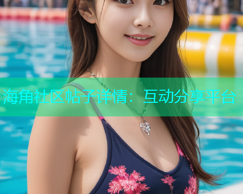 海角社区帖子详情：互动分享平台