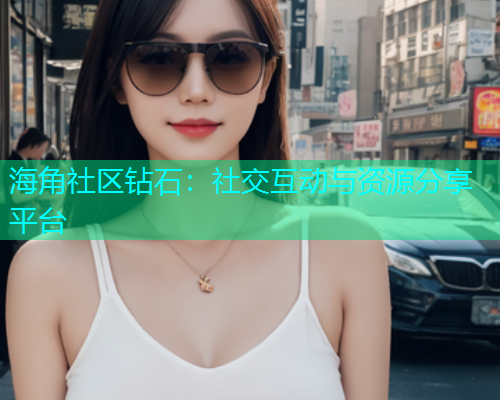 海角社区钻石：社交互动与资源分享平台