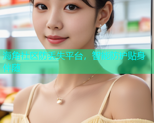 海角社区防丢失平台，智能防护贴身伴随