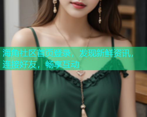 海角社区首页登录，发现新鲜资讯，连接好友，畅享互动