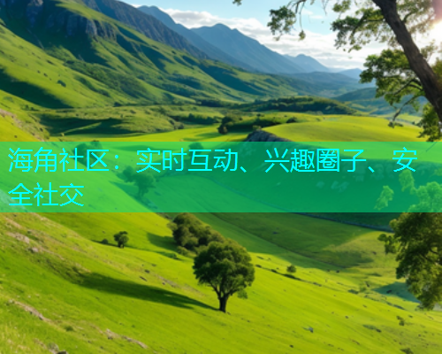 海角社区：实时互动、兴趣圈子、安全社交