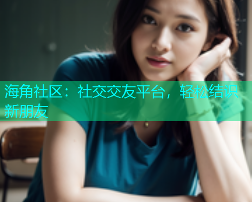 海角社区：社交交友平台，轻松结识新朋友