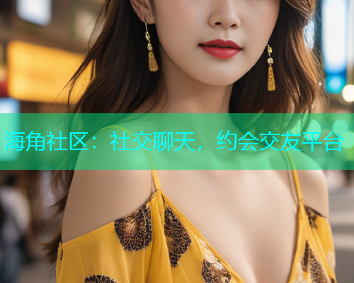 海角社区：社交聊天，约会交友平台