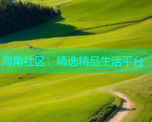 海角社区：精选精品生活平台