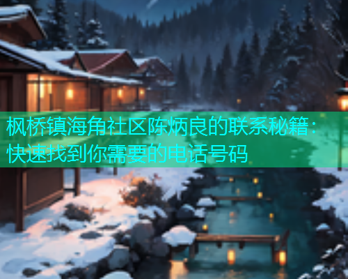 枫桥镇海角社区陈炳良的联系秘籍：快速找到你需要的电话号码