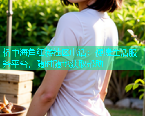桥中海角红楼社区电话：便捷生活服务平台，随时随地获取帮助