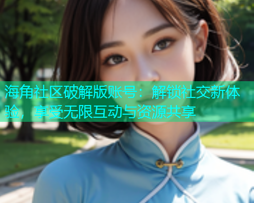 海角社区破解版账号：解锁社交新体验，享受无限互动与资源共享