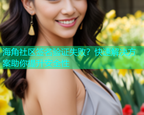 海角社区签名验证失败？快速解决方案助你提升安全性