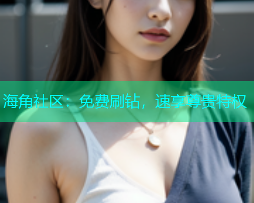 海角社区：免费刷钻，速享尊贵特权
