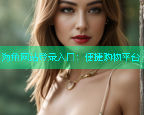 海角网站登录入口：便捷购物平台