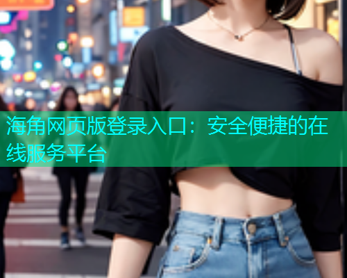 海角网页版登录入口：安全便捷的在线服务平台