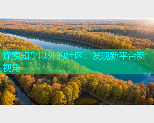 探索知乎以外的社区：发现新平台新视角